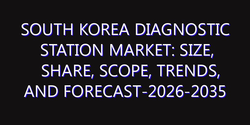 South Korea Diagnostic Station Market: Size, Share, Scope, Trends, and Forecast-2026-2035