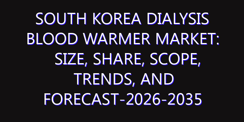 South Korea Dialysis Blood Warmer Market: Size, Share, Scope, Trends, and Forecast-2026-2035
