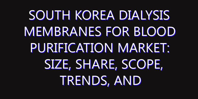 South Korea Dialysis Membranes for Blood Purification Market: Size, Share, Scope, Trends, and Forecast-2026-2035