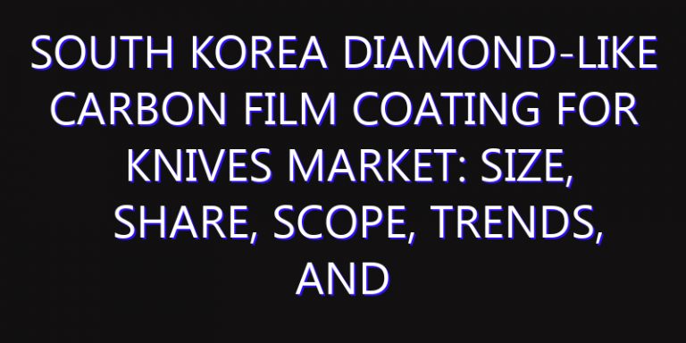South Korea Diamond-Like Carbon Film Coating for Knives Market: Size, Share, Scope, Trends, and Forecast-2026-2035