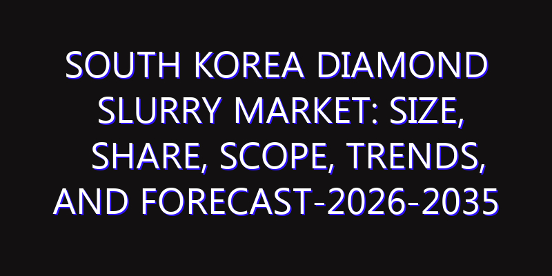 South Korea Diamond Slurry Market: Size, Share, Scope, Trends, and Forecast-2026-2035