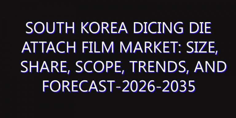 South Korea Dicing Die Attach Film Market: Size, Share, Scope, Trends, and Forecast-2026-2035