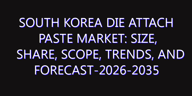 South Korea Die Attach Paste Market: Size, Share, Scope, Trends, and Forecast-2026-2035