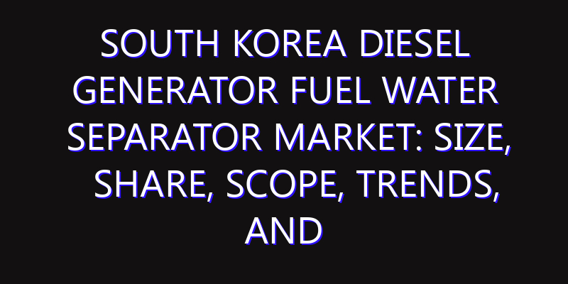 South Korea Diesel Generator Fuel Water Separator Market: Size, Share, Scope, Trends, and Forecast-2026-2035