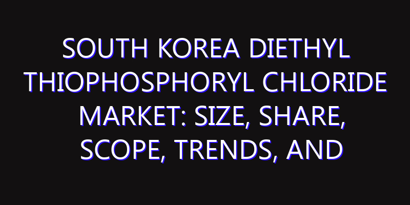 South Korea Diethyl Thiophosphoryl Chloride Market: Size, Share, Scope, Trends, and Forecast-2026-2035