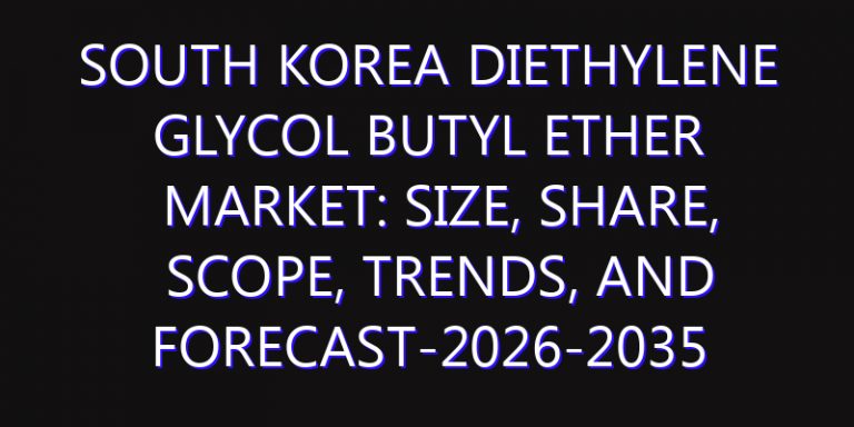 South Korea Diethylene Glycol Butyl Ether Market: Size, Share, Scope, Trends, and Forecast-2026-2035
