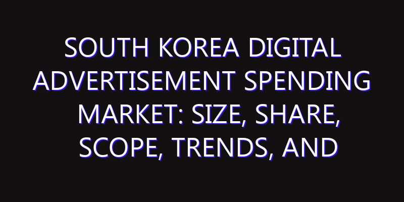 South Korea Digital Advertisement Spending Market: Size, Share, Scope, Trends, and Forecast-2026-2035