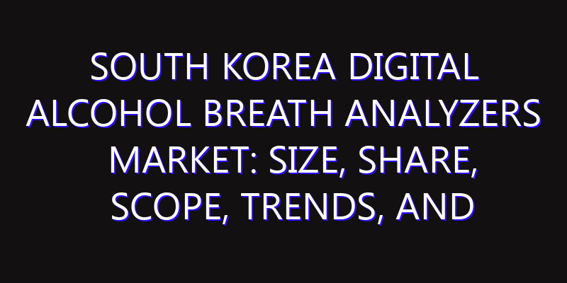 South Korea Digital Alcohol Breath Analyzers Market: Size, Share, Scope, Trends, and Forecast-2026-2035