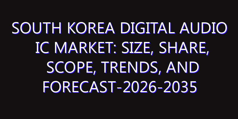 South Korea Digital Audio IC Market: Size, Share, Scope, Trends, and Forecast-2026-2035