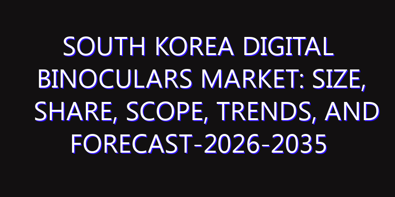 South Korea Digital Binoculars Market: Size, Share, Scope, Trends, and Forecast-2026-2035
