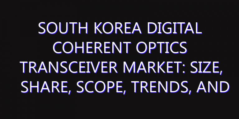 South Korea Digital Coherent Optics Transceiver Market: Size, Share, Scope, Trends, and Forecast-2026-2035