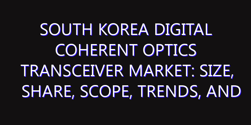 South Korea Digital Coherent Optics Transceiver Market: Size, Share, Scope, Trends, and Forecast-2026-2035