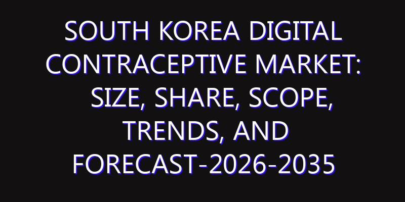 South Korea Digital Contraceptive Market: Size, Share, Scope, Trends, and Forecast-2026-2035