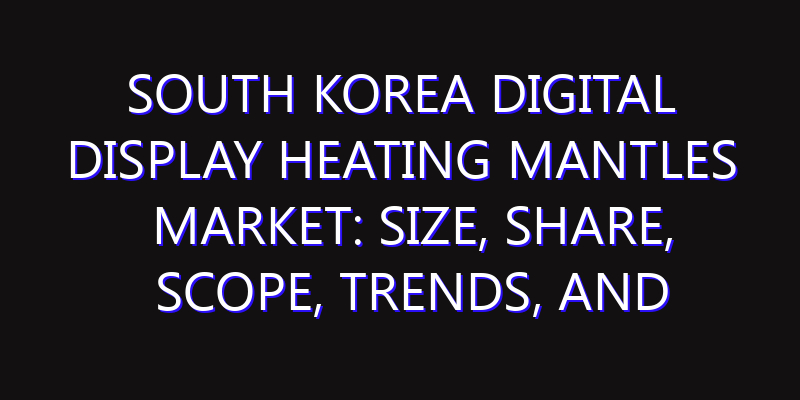 South Korea Digital Display Heating Mantles Market: Size, Share, Scope, Trends, and Forecast-2026-2035