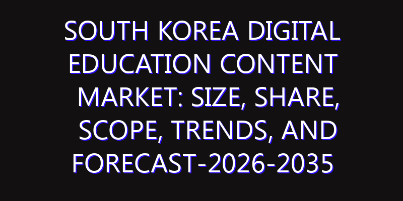 South Korea Digital Education Content Market: Size, Share, Scope, Trends, and Forecast-2026-2035