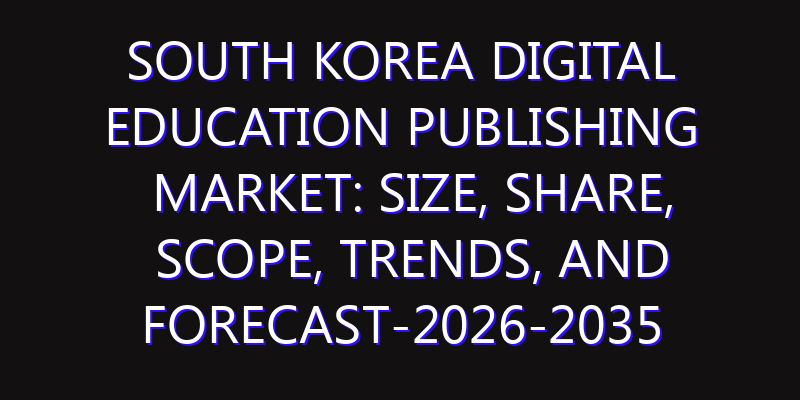 South Korea Digital Education Publishing Market: Size, Share, Scope, Trends, and Forecast-2026-2035