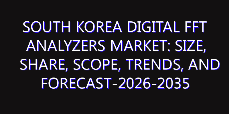 South Korea Digital FFT Analyzers Market: Size, Share, Scope, Trends, and Forecast-2026-2035