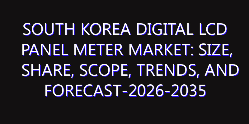 South Korea Digital LCD Panel Meter Market: Size, Share, Scope, Trends, and Forecast-2026-2035