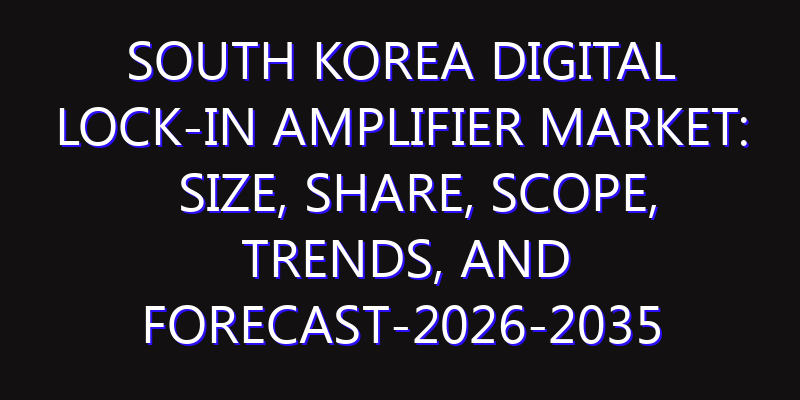 South Korea Digital Lock-in Amplifier Market: Size, Share, Scope, Trends, and Forecast-2026-2035