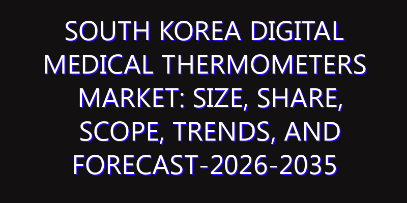 South Korea Digital Medical Thermometers Market: Size, Share, Scope, Trends, and Forecast-2026-2035