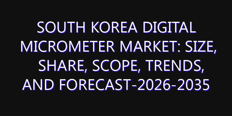 South Korea Digital Micrometer Market: Size, Share, Scope, Trends, and Forecast-2026-2035