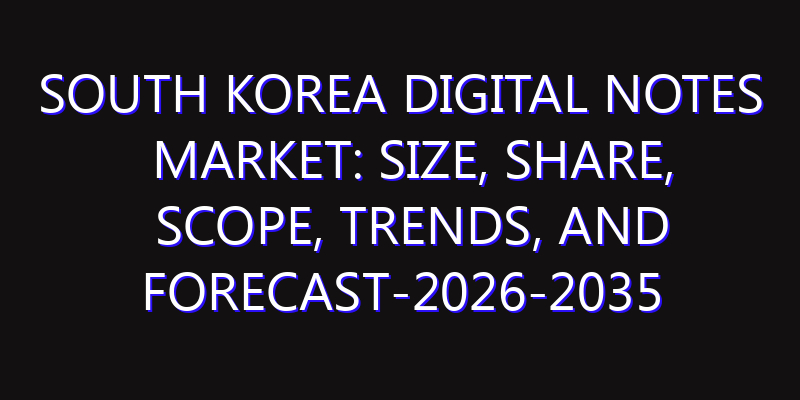 South Korea Digital Notes Market: Size, Share, Scope, Trends, and Forecast-2026-2035