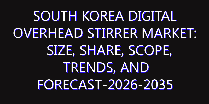 South Korea Digital Overhead Stirrer Market: Size, Share, Scope, Trends, and Forecast-2026-2035
