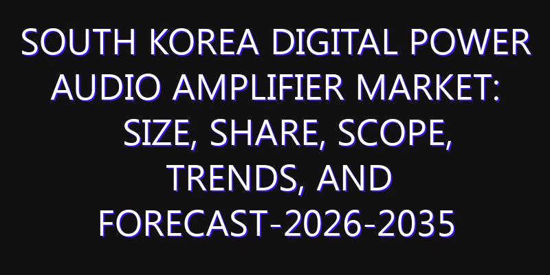 South Korea Digital Power Audio Amplifier Market: Size, Share, Scope, Trends, and Forecast-2026-2035