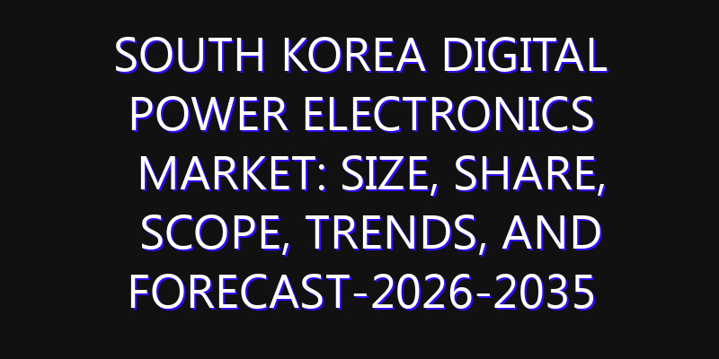 South Korea Digital Power Electronics Market: Size, Share, Scope, Trends, and Forecast-2026-2035