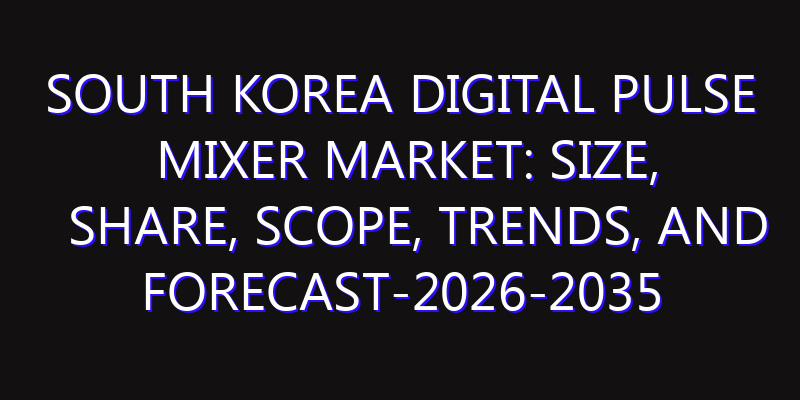 South Korea Digital Pulse Mixer Market: Size, Share, Scope, Trends, and Forecast-2026-2035