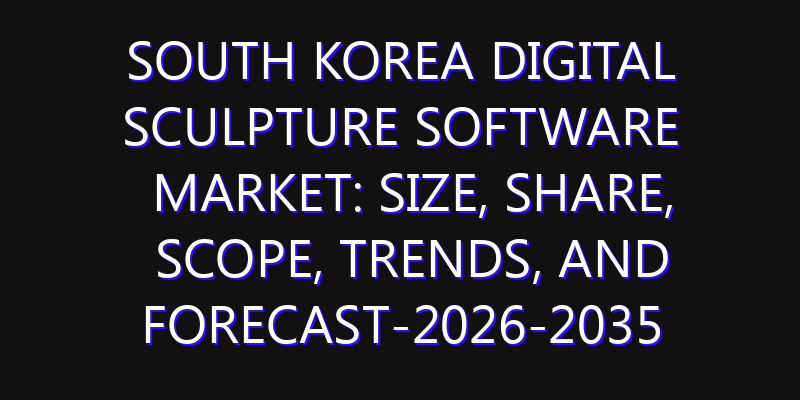 South Korea Digital Sculpture Software Market: Size, Share, Scope, Trends, and Forecast-2026-2035