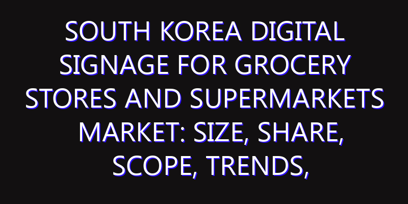 South Korea Digital Signage for Grocery Stores and Supermarkets Market: Size, Share, Scope, Trends, and Forecast-2026-2035