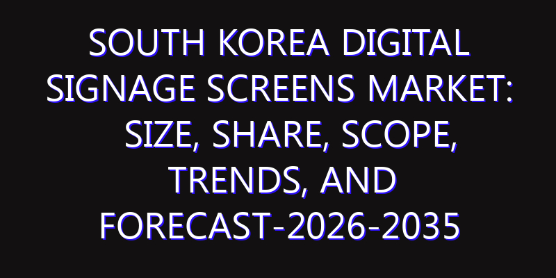 South Korea Digital Signage Screens Market: Size, Share, Scope, Trends, and Forecast-2026-2035