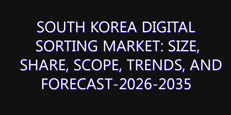 South Korea Digital Sorting Market: Size, Share, Scope, Trends, and Forecast-2026-2035
