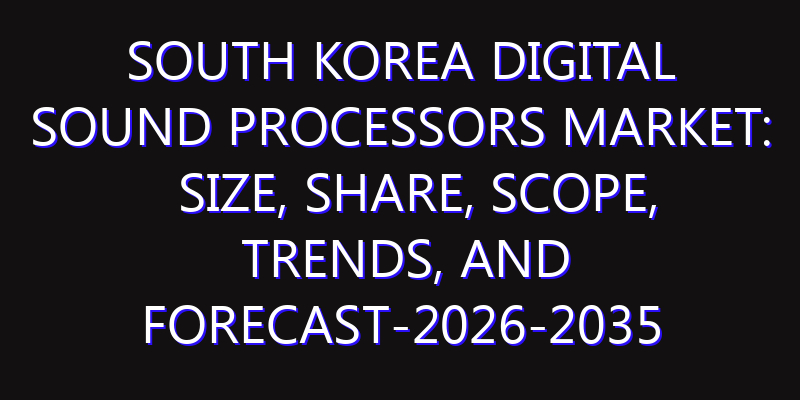 South Korea Digital Sound Processors Market: Size, Share, Scope, Trends, and Forecast-2026-2035