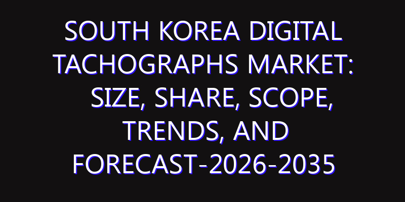 South Korea Digital Tachographs Market: Size, Share, Scope, Trends, and Forecast-2026-2035