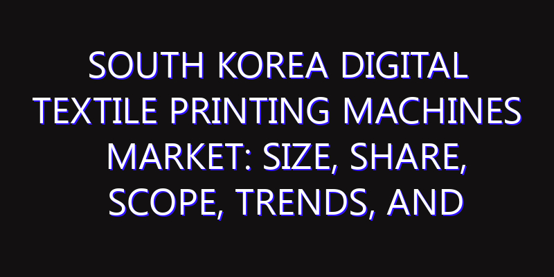 South Korea Digital Textile Printing Machines Market: Size, Share, Scope, Trends, and Forecast-2026-2035