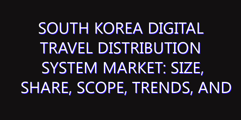 South Korea Digital Travel Distribution System Market: Size, Share, Scope, Trends, and Forecast-2026-2035