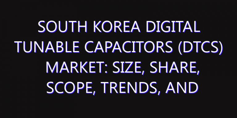 South Korea Digital Tunable Capacitors (DTCs) Market: Size, Share, Scope, Trends, and Forecast-2026-2035