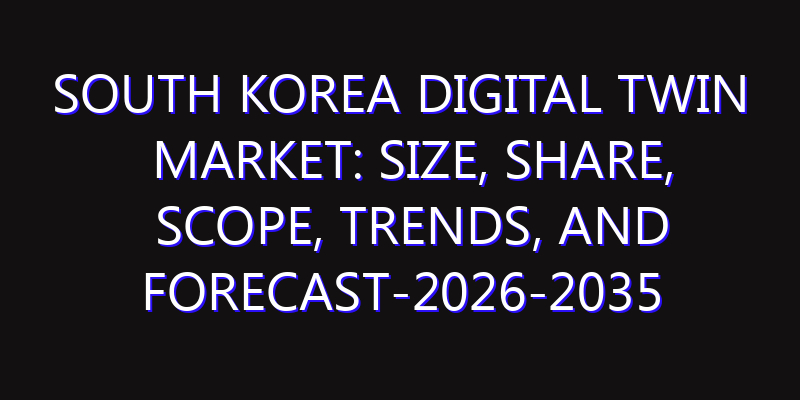South Korea Digital Twin Market: Size, Share, Scope, Trends, and Forecast-2026-2035