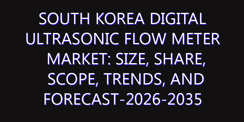 South Korea Digital Ultrasonic Flow Meter Market: Size, Share, Scope, Trends, and Forecast-2026-2035