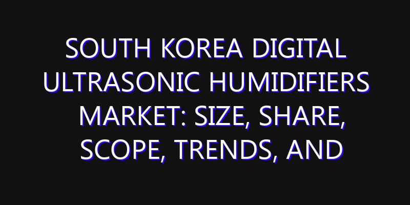 South Korea Digital Ultrasonic Humidifiers Market: Size, Share, Scope, Trends, and Forecast-2026-2035