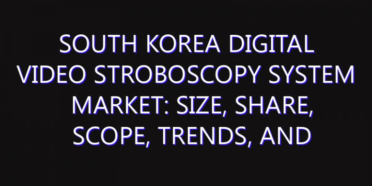 South Korea Digital Video Stroboscopy System Market: Size, Share, Scope, Trends, and Forecast-2026-2035