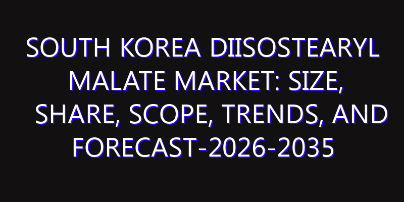 South Korea Diisostearyl Malate Market: Size, Share, Scope, Trends, and Forecast-2026-2035