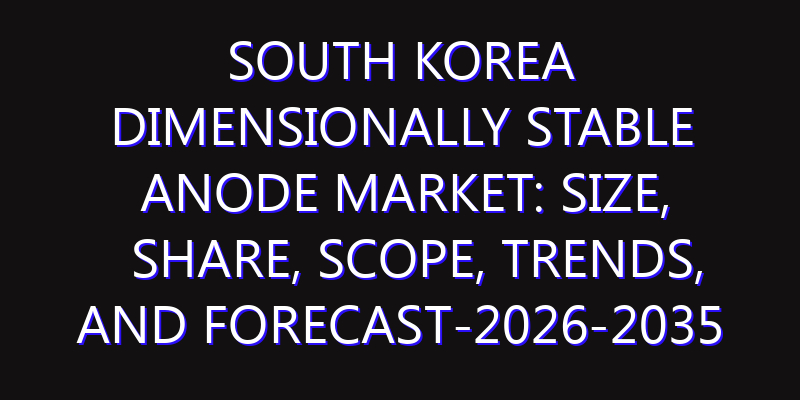 South Korea Dimensionally Stable Anode Market: Size, Share, Scope, Trends, and Forecast-2026-2035