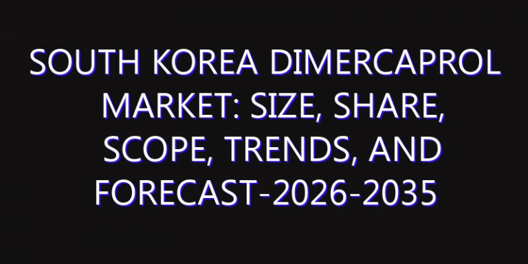 South Korea Dimercaprol Market: Size, Share, Scope, Trends, and Forecast-2026-2035