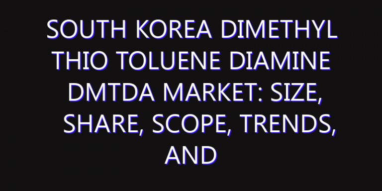 South Korea Dimethyl Thio Toluene Diamine DMTDA Market: Size, Share, Scope, Trends, and Forecast-2026-2035