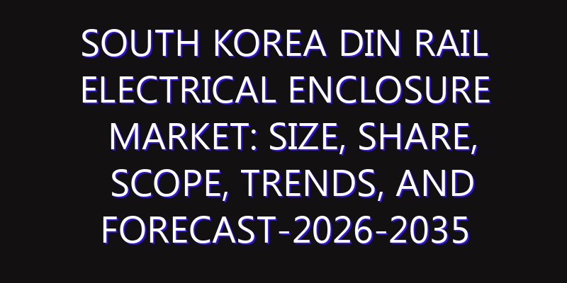 South Korea DIN Rail Electrical Enclosure Market: Size, Share, Scope, Trends, and Forecast-2026-2035