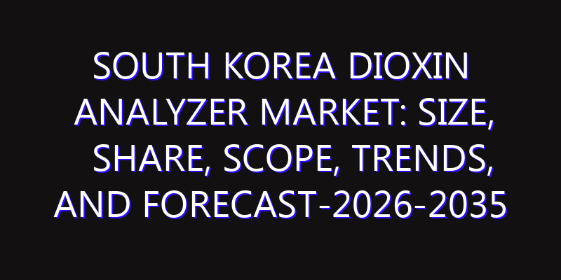 South Korea Dioxin Analyzer Market: Size, Share, Scope, Trends, and Forecast-2026-2035
