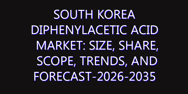 South Korea Diphenylacetic Acid Market: Size, Share, Scope, Trends, and Forecast-2026-2035